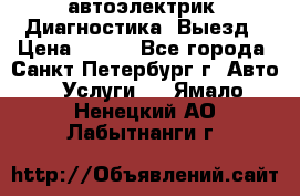 автоэлектрик. Диагностика. Выезд › Цена ­ 500 - Все города, Санкт-Петербург г. Авто » Услуги   . Ямало-Ненецкий АО,Лабытнанги г.